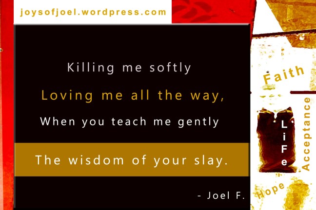 Killing me softly, joys of joel poems, poem about faith and acceptance, joel f quotes and musings